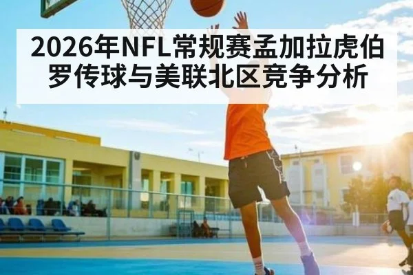 2026年NFL常规赛孟加拉虎伯罗传球与美联北区竞争分析