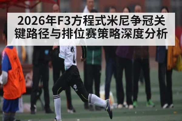 2026年F3方程式米尼争冠关键路径与排位赛策略深度分析
