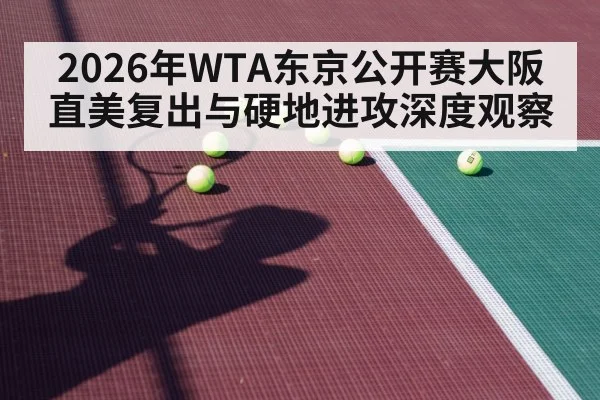 2026年WTA东京公开赛大阪直美复出与硬地进攻深度观察